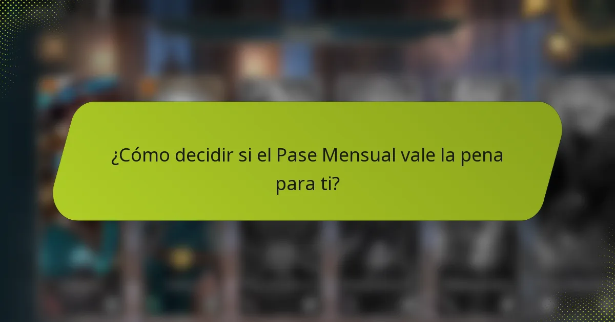 ¿Cómo decidir si el Pase Mensual vale la pena para ti?