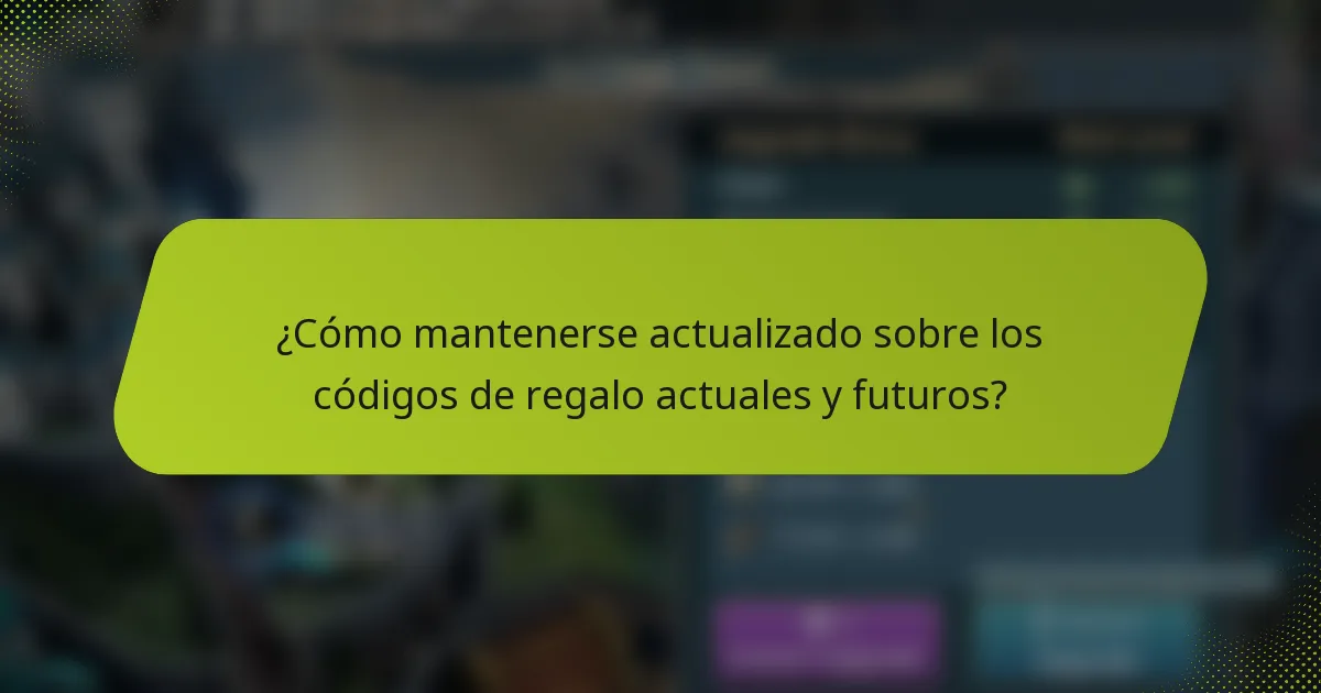 ¿Cómo mantenerse actualizado sobre los códigos de regalo actuales y futuros?