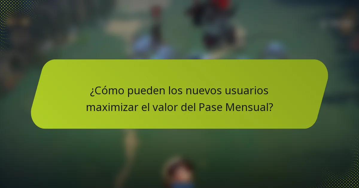 ¿Cómo pueden los nuevos usuarios maximizar el valor del Pase Mensual?