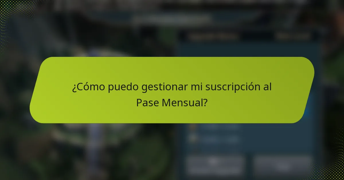 ¿Cómo puedo gestionar mi suscripción al Pase Mensual?