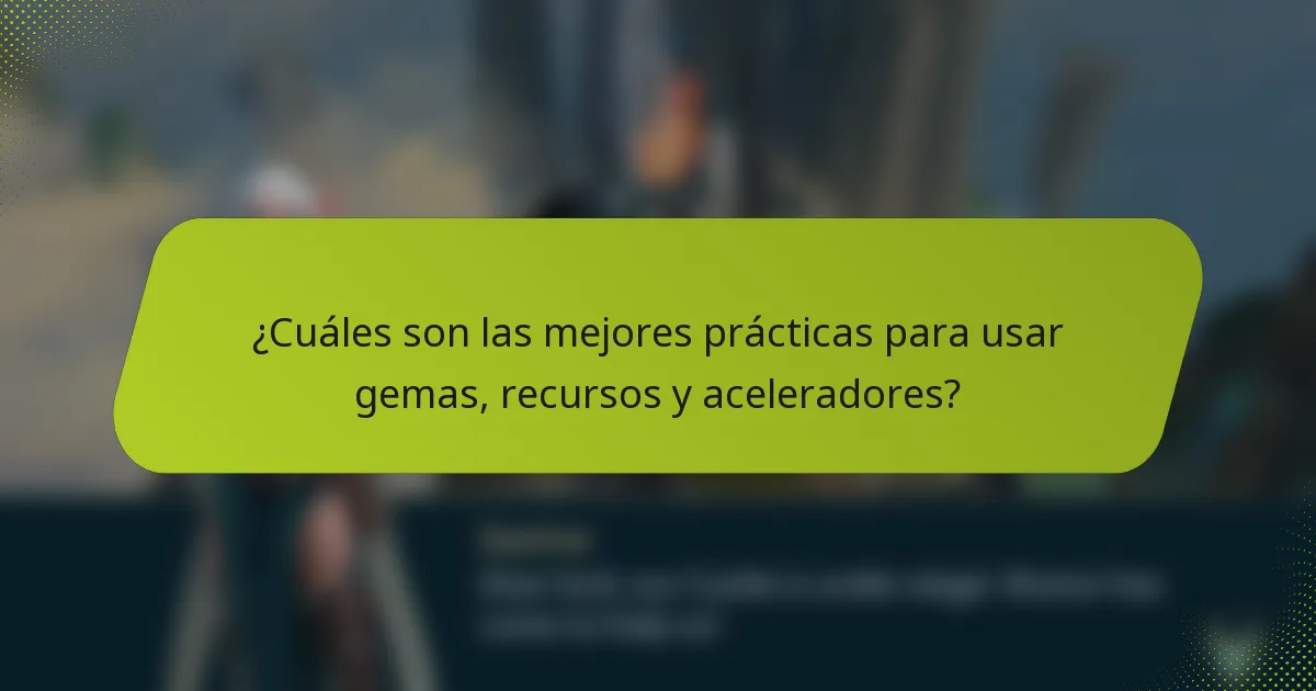 ¿Cuáles son las mejores prácticas para usar gemas, recursos y aceleradores?