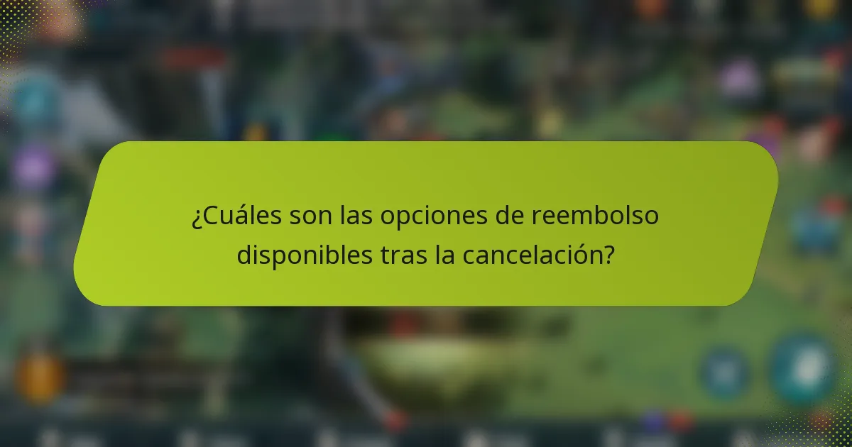 ¿Cuáles son las opciones de reembolso disponibles tras la cancelación?