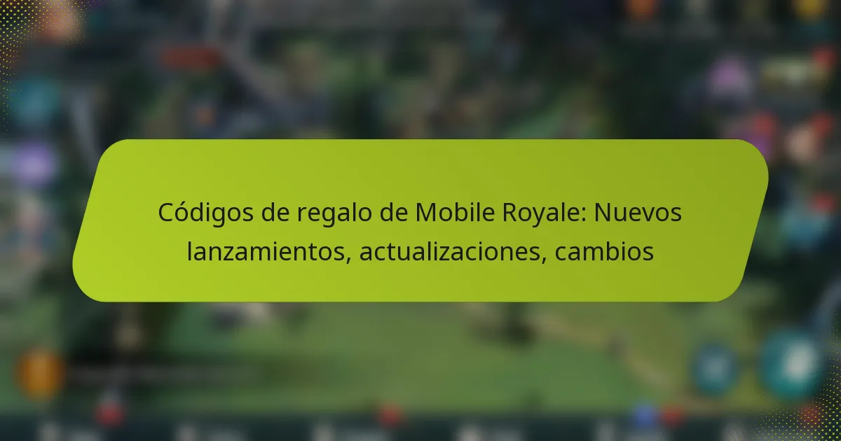 Códigos de regalo de Mobile Royale: Nuevos lanzamientos, actualizaciones, cambios
