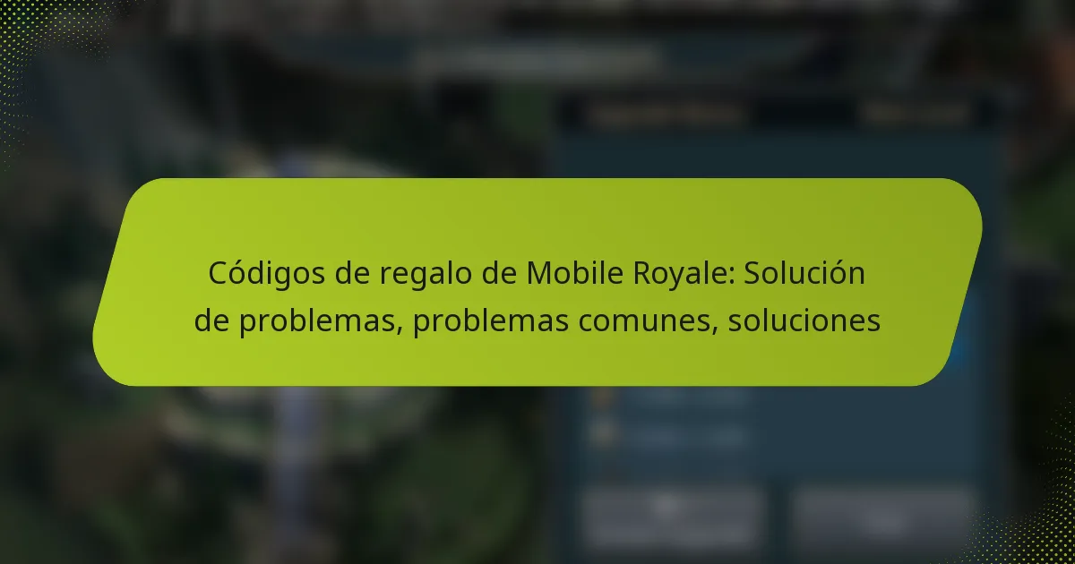 Códigos de regalo de Mobile Royale: Solución de problemas, problemas comunes, soluciones
