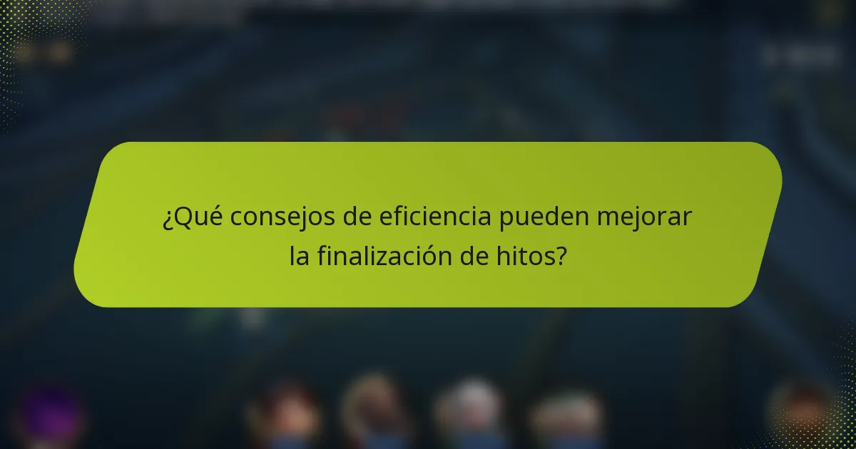 ¿Qué consejos de eficiencia pueden mejorar la finalización de hitos?