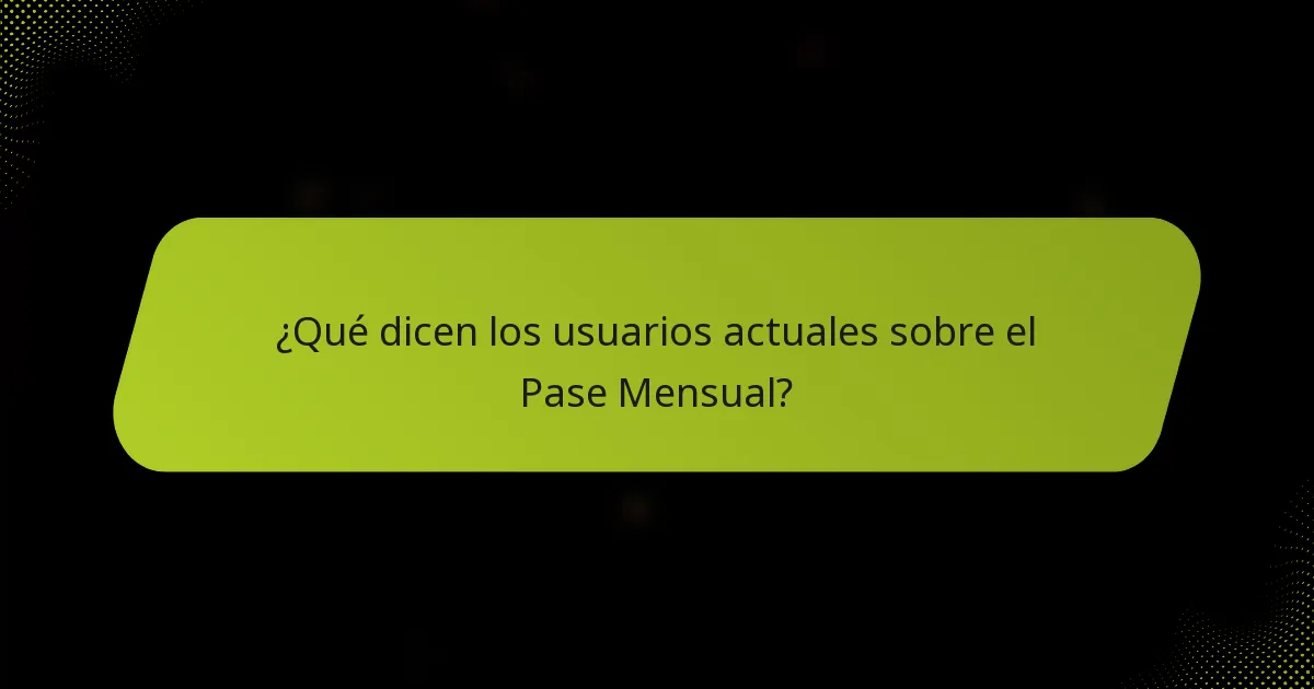 ¿Qué dicen los usuarios actuales sobre el Pase Mensual?