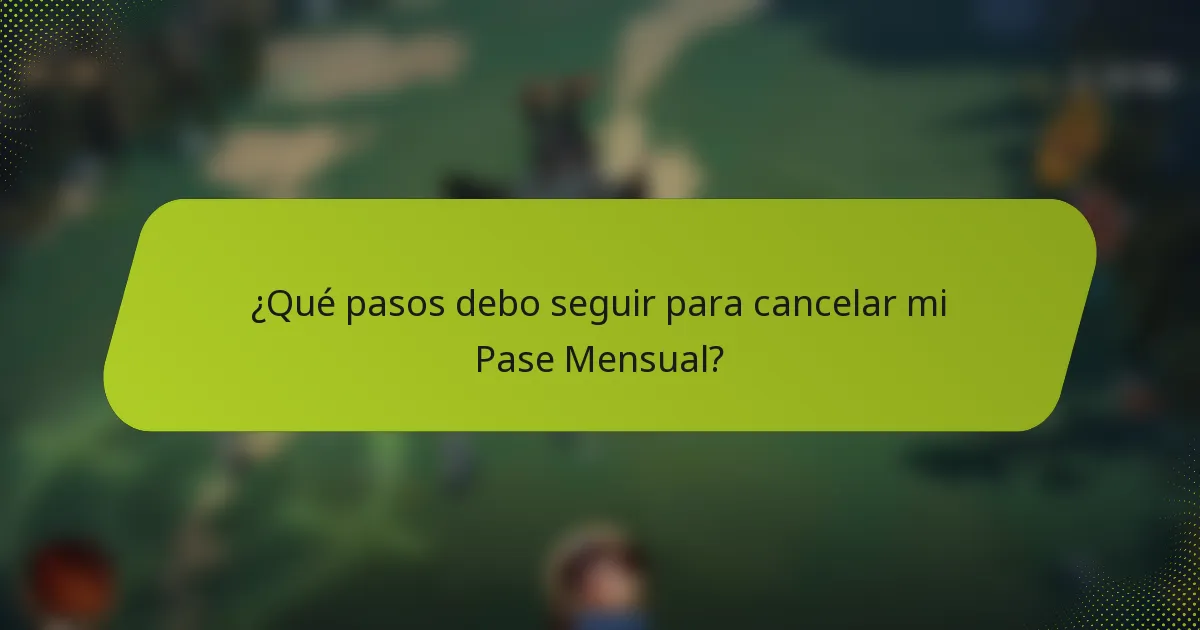 ¿Qué pasos debo seguir para cancelar mi Pase Mensual?