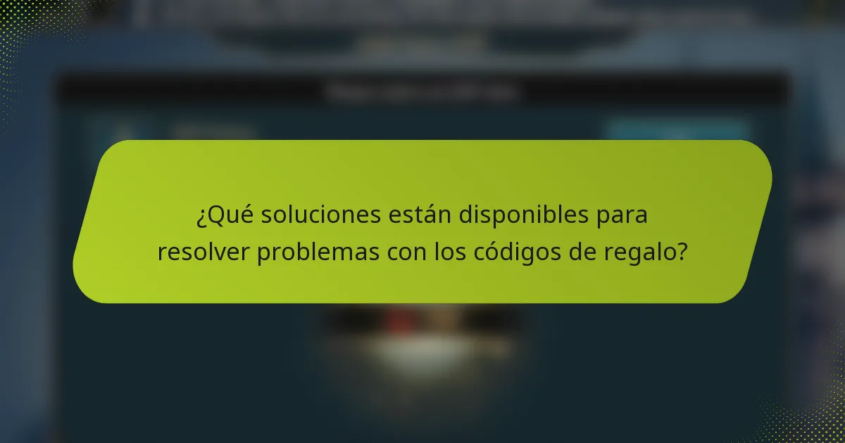 ¿Qué soluciones están disponibles para resolver problemas con los códigos de regalo?